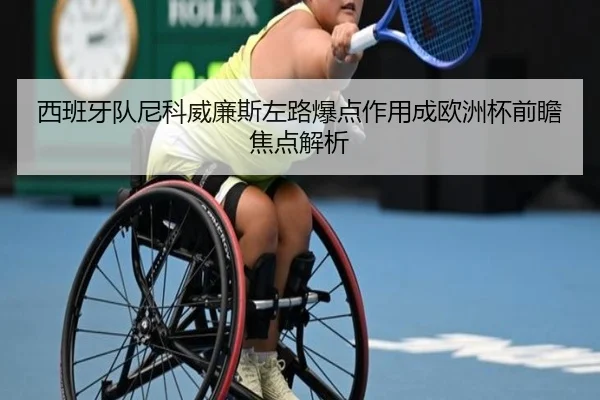 西班牙队尼科威廉斯左路爆点作用成欧洲杯前瞻焦点解析